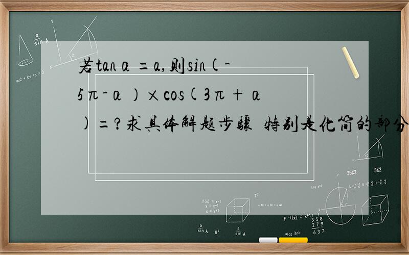 若tanα=a,则sin(-5π-α）×cos(3π+α)=?求具体解题步骤  特别是化简的部分    谢谢