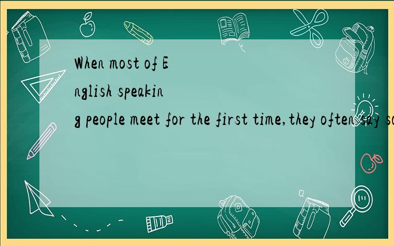 When most of English speaking people meet for the first time,they often say something like _____.A.“It’s nice/good to meet/know you”B.“It’s nice to have met/known you”C.“It was nice talking to you”D.“It was great seeing you”