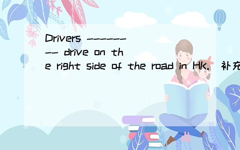 Drivers -------- drive on the right side of the road in HK.(补充句子)