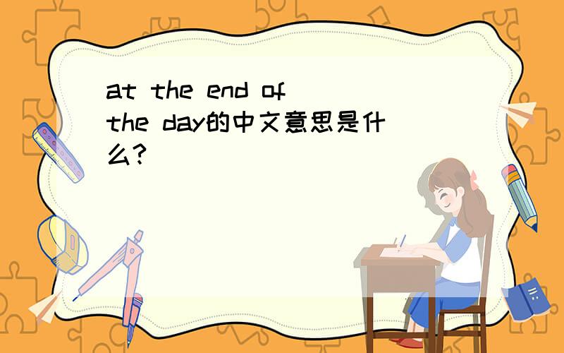 at the end of the day的中文意思是什么?