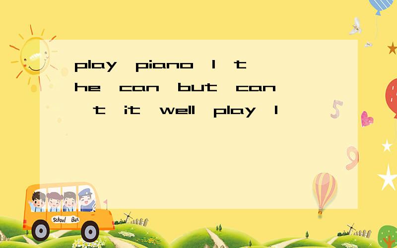 play,piano,I,the,can,but,can't,it,well,play,I