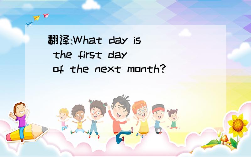翻译:What day is the first day of the next month?