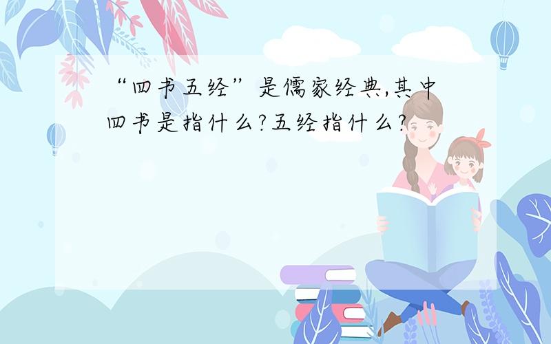 “四书五经”是儒家经典,其中四书是指什么?五经指什么?
