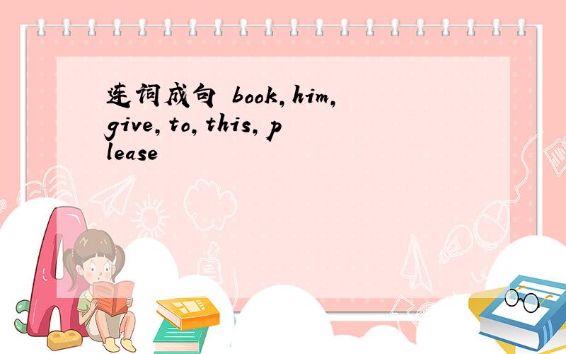 连词成句 book,him,give,to,this,please