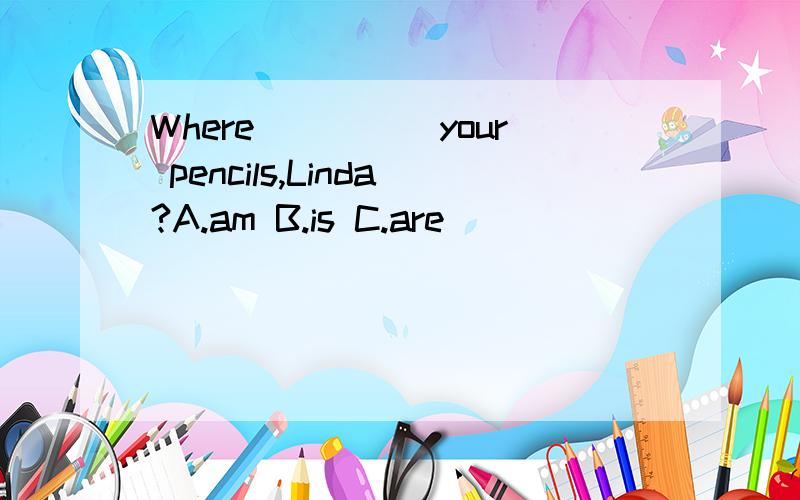 Where_____your pencils,Linda?A.am B.is C.are