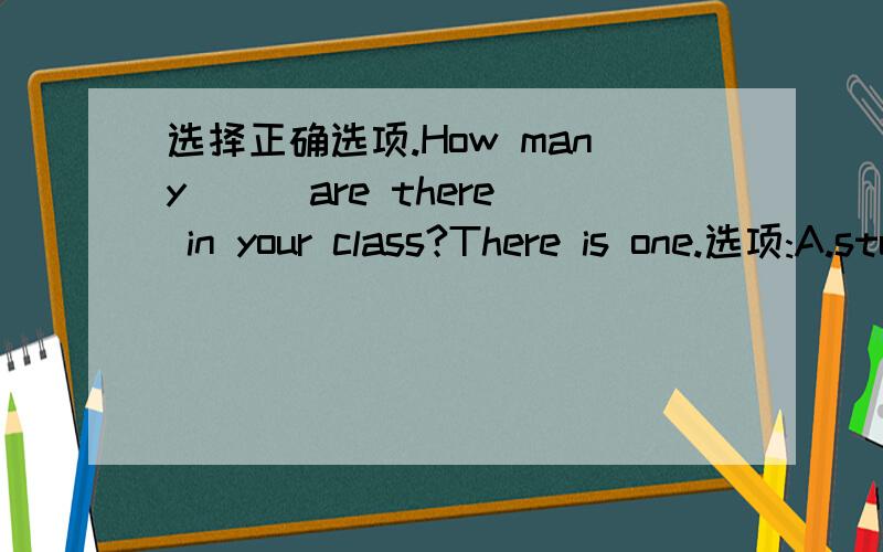 选择正确选项.How many () are there in your class?There is one.选项:A.students B.student C.desk