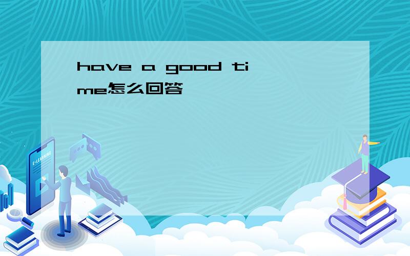 have a good time怎么回答