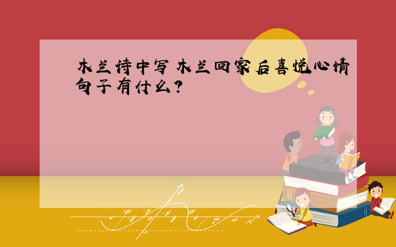 木兰诗中写木兰回家后喜悦心情句子有什么?