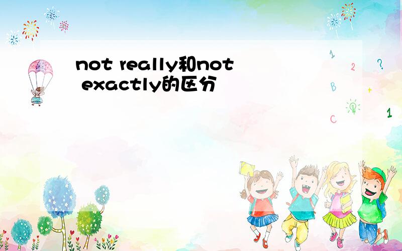 not really和not exactly的区分