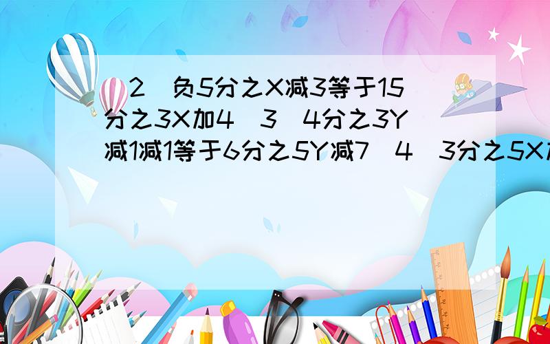 (2)负5分之X减3等于15分之3X加4(3)4分之3Y减1减1等于6分之5Y减7(4)3分之5X加4加4分之Y减1等于2减12分之5Y5减