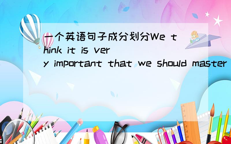 一个英语句子成分划分We think it is very important that we should master at least one foreign language.这句中有补语吗