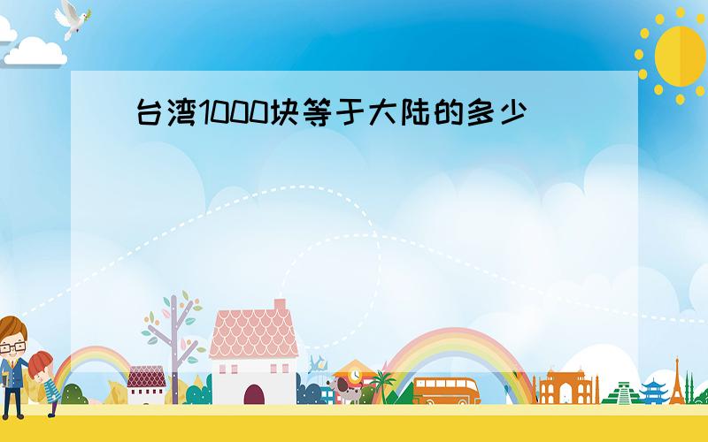 台湾1000块等于大陆的多少