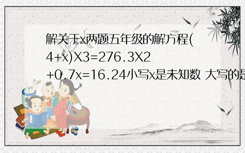 解关于x两题五年级的解方程(4+x)X3=276.3X2+0.7x=16.24小写x是未知数 大写的是乘号方程啊比喻:A=C%B