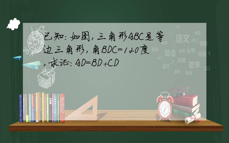 已知：如图,三角形ABC是等边三角形,角BDC＝120度,求证：AD＝BD＋CD