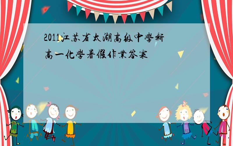 2011江苏省太湖高级中学新高一化学暑假作业答案