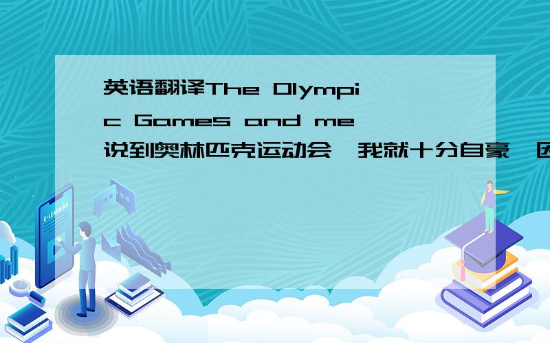 英语翻译The Olympic Games and me说到奥林匹克运动会,我就十分自豪,因为2008年,我们中国北京也能举办一场奥运会了!2008年,我十六岁了,我希望自己能够到北京做一名志愿者.我想成为一名导游,为外