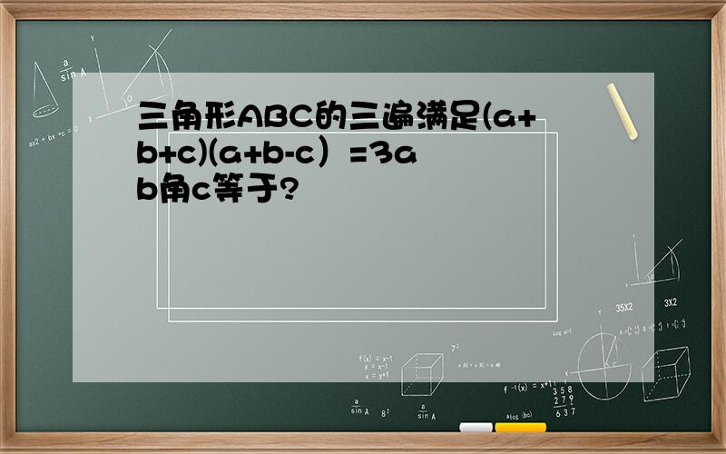 三角形ABC的三遍满足(a+b+c)(a+b-c）=3ab角c等于?