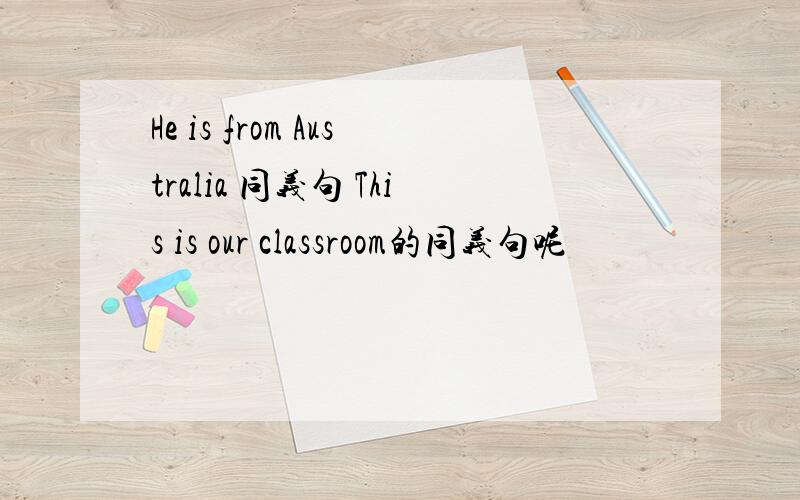 He is from Australia 同义句 This is our classroom的同义句呢
