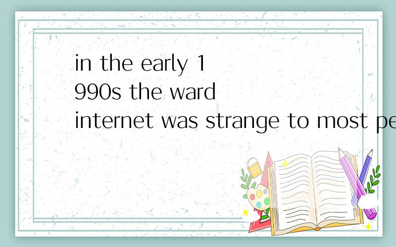 in the early 1990s the ward internet was strange to most people 的汉语意思