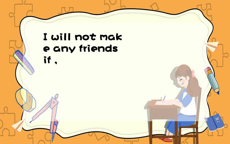 I will not make any friends if ,