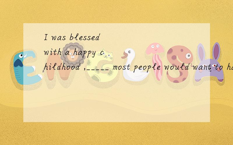 I was blessed with a happy childhood ,_____ most people would want to have.A oneB thatC whatD when 有逗号啊