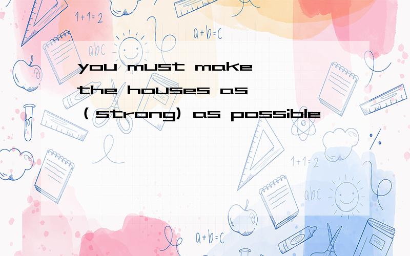 you must make the houses as （strong) as possible