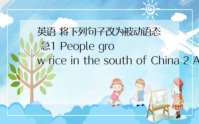 英语 将下列句子改为被动语态 急1 People grow rice in the south of China 2 An Englishman invented a car in 18853 Workers built Many stations in 1981