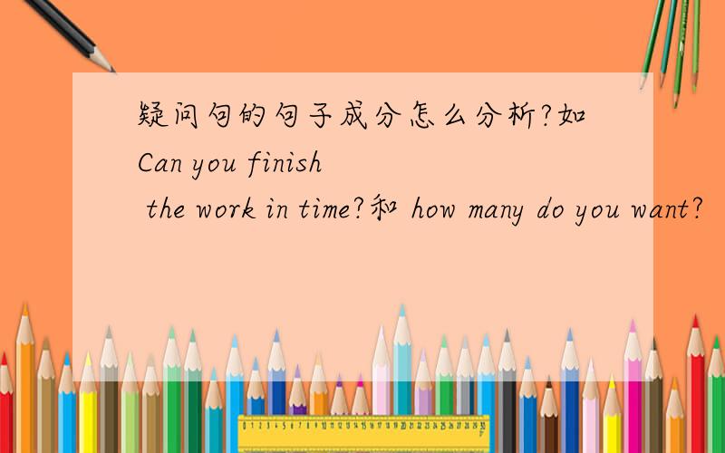 疑问句的句子成分怎么分析?如Can you finish the work in time?和 how many do you want?