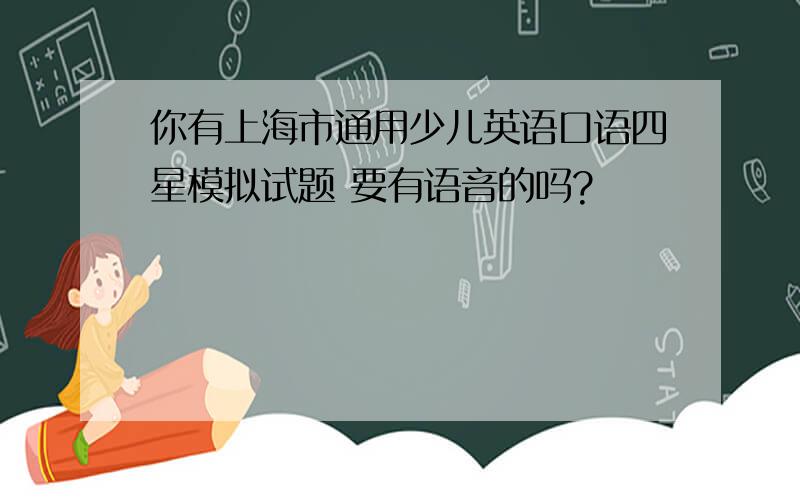 你有上海市通用少儿英语口语四星模拟试题 要有语音的吗?