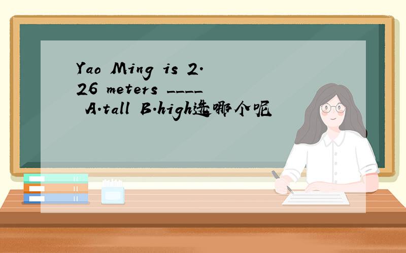 Yao Ming is 2.26 meters ____ A.tall B.high选哪个呢
