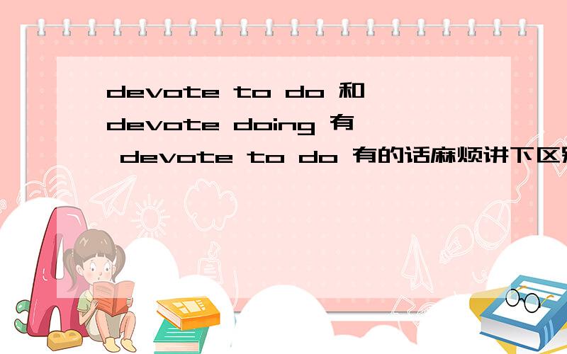 devote to do 和devote doing 有 devote to do 有的话麻烦讲下区别