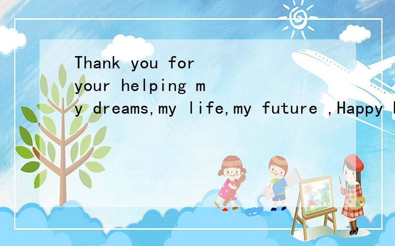 Thank you for your helping my dreams,my life,my future ,Happy Birthday,sir!如何翻译?