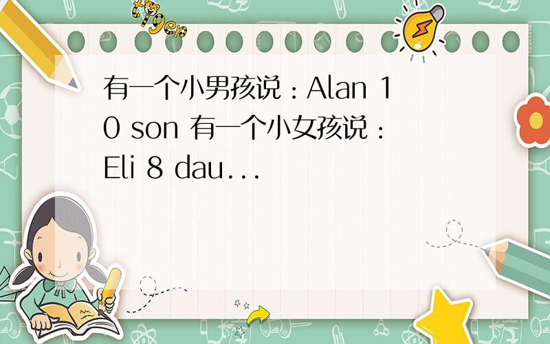 有一个小男孩说：Alan 10 son 有一个小女孩说：Eli 8 dau...