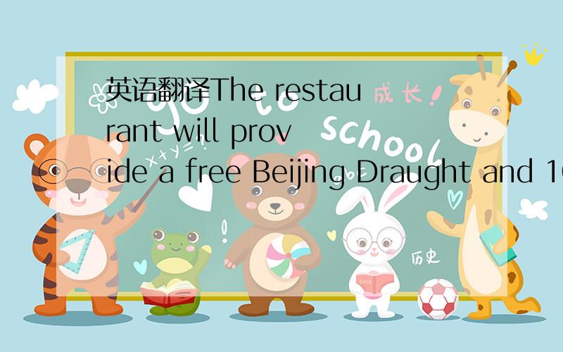 英语翻译The restaurant will provide a free Beijing Draught and 10% off a receipt of 100rmb or more.