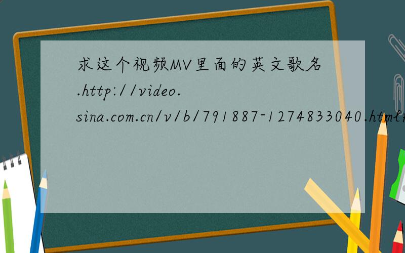 求这个视频MV里面的英文歌名.http://video.sina.com.cn/v/b/791887-1274833040.html#480249    从30秒开始唱的