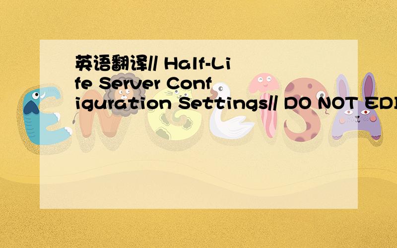 英语翻译// Half-Life Server Configuration Settings// DO NOT EDIT,GENERATED BY HALF-LIFE// File generated:Tue Mar 09 03:53:10 PM////// Cvar - Setting
