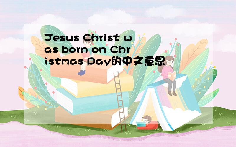 Jesus Christ was born on Christmas Day的中文意思