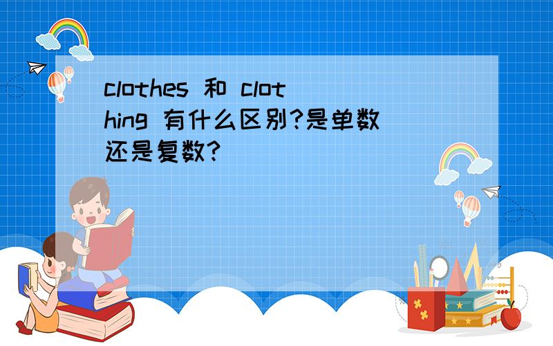 clothes 和 clothing 有什么区别?是单数还是复数?