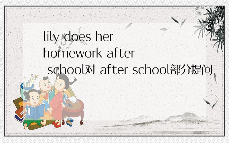 lily does her homework after school对 after school部分提问
