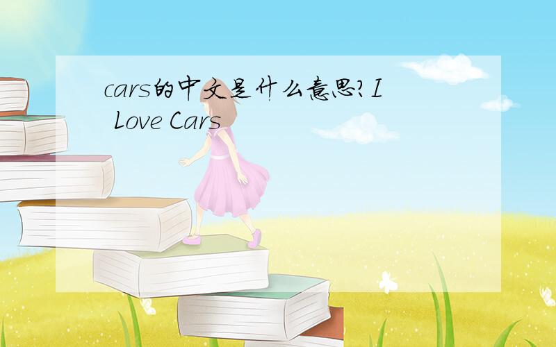 cars的中文是什么意思?I Love Cars