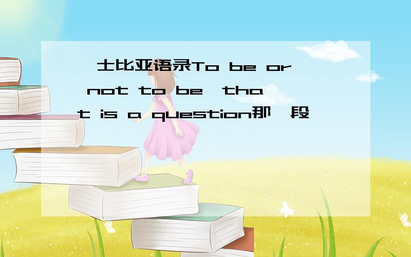 莎士比亚语录To be or not to be,that is a question那一段