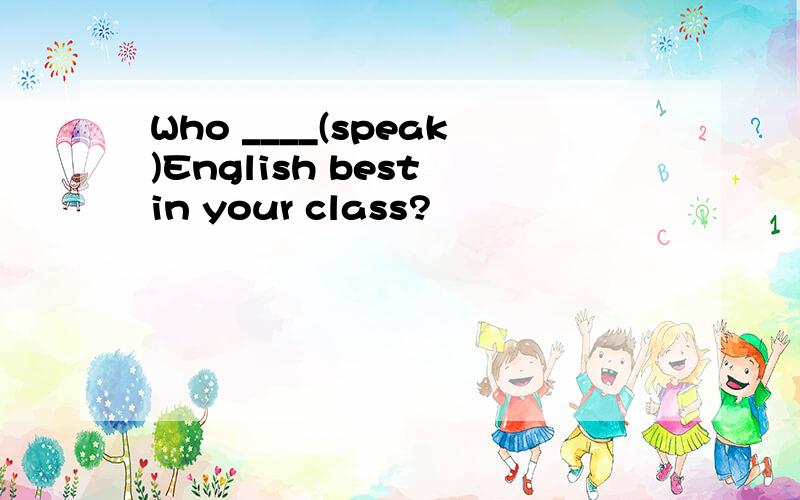 Who ____(speak)English best in your class?