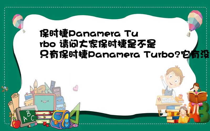 保时捷Panamera Turbo 请问大家保时捷是不是只有保时捷Panamera Turbo?它有没有保时捷Panamera TurboS呢
