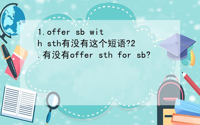 1.offer sb with sth有没有这个短语?2.有没有offer sth for sb?
