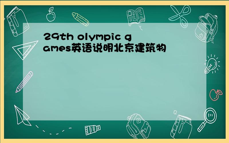 29th olympic games英语说明北京建筑物