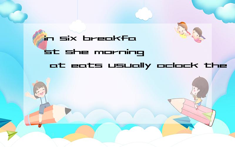in six breakfast she morning at eats usually oclock the,造句