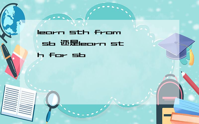 learn sth from sb 还是learn sth for sb