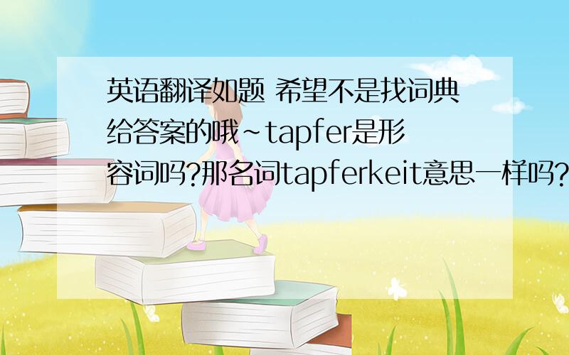 英语翻译如题 希望不是找词典给答案的哦～tapfer是形容词吗?那名词tapferkeit意思一样吗?这个词常用不