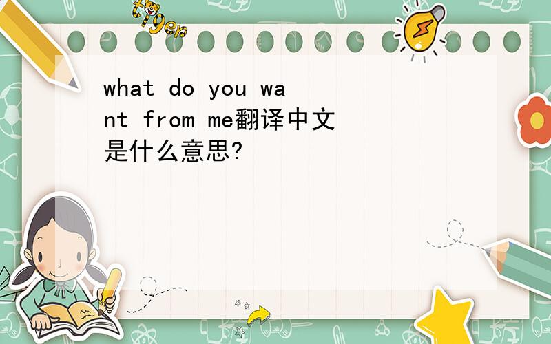 what do you want from me翻译中文是什么意思?