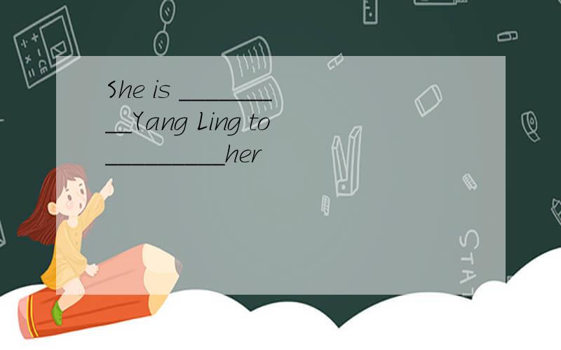 She is _________Yang Ling to_________her